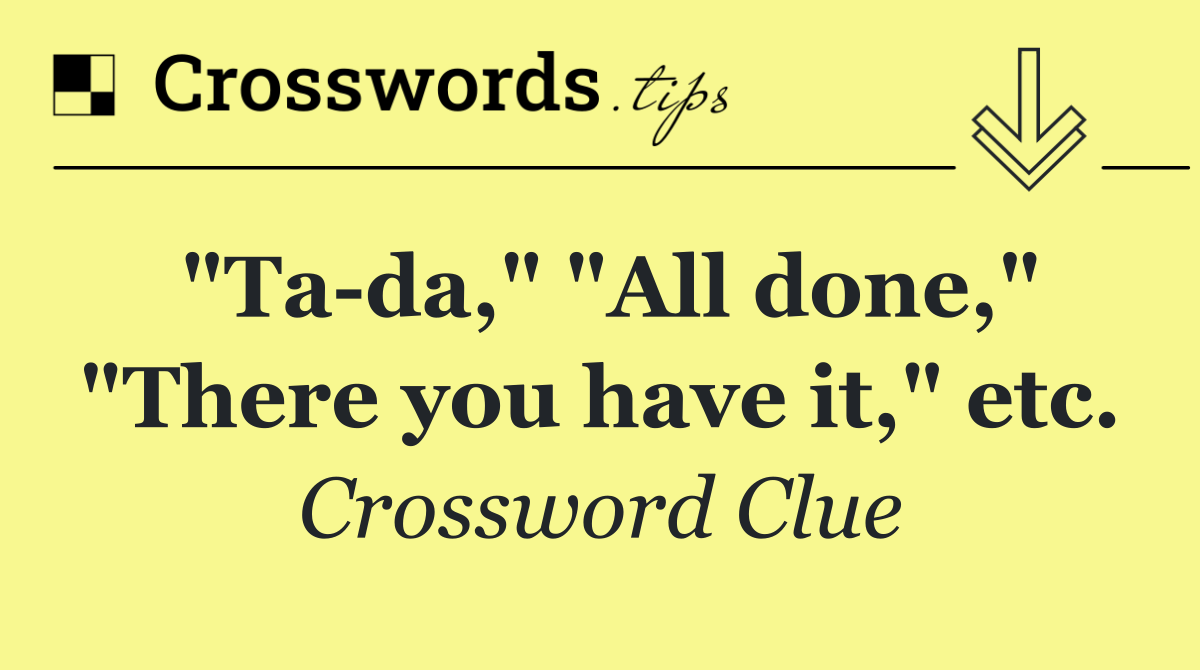 "Ta da," "All done," "There you have it," etc.