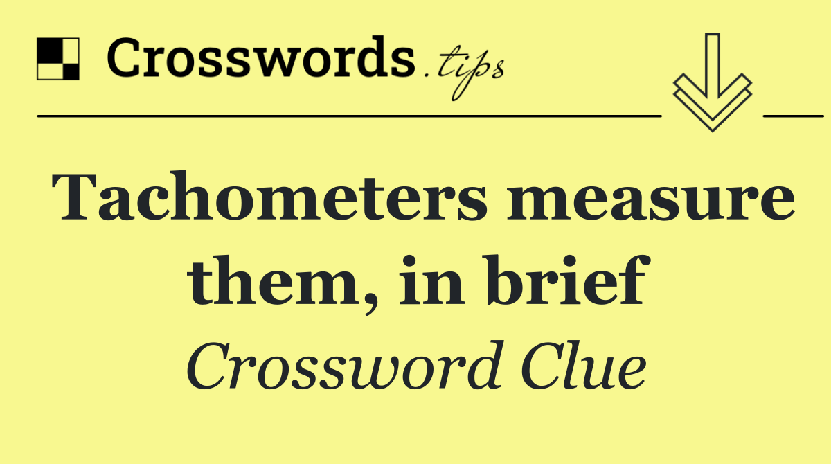 Tachometers measure them, in brief