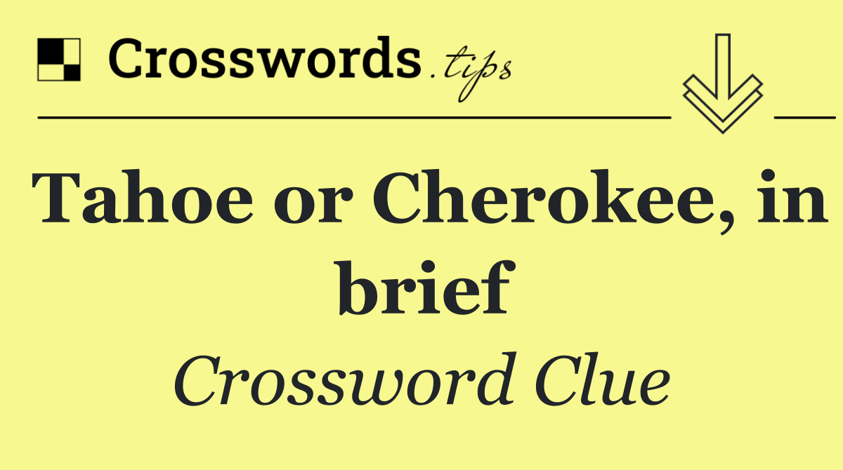 Tahoe or Cherokee, in brief
