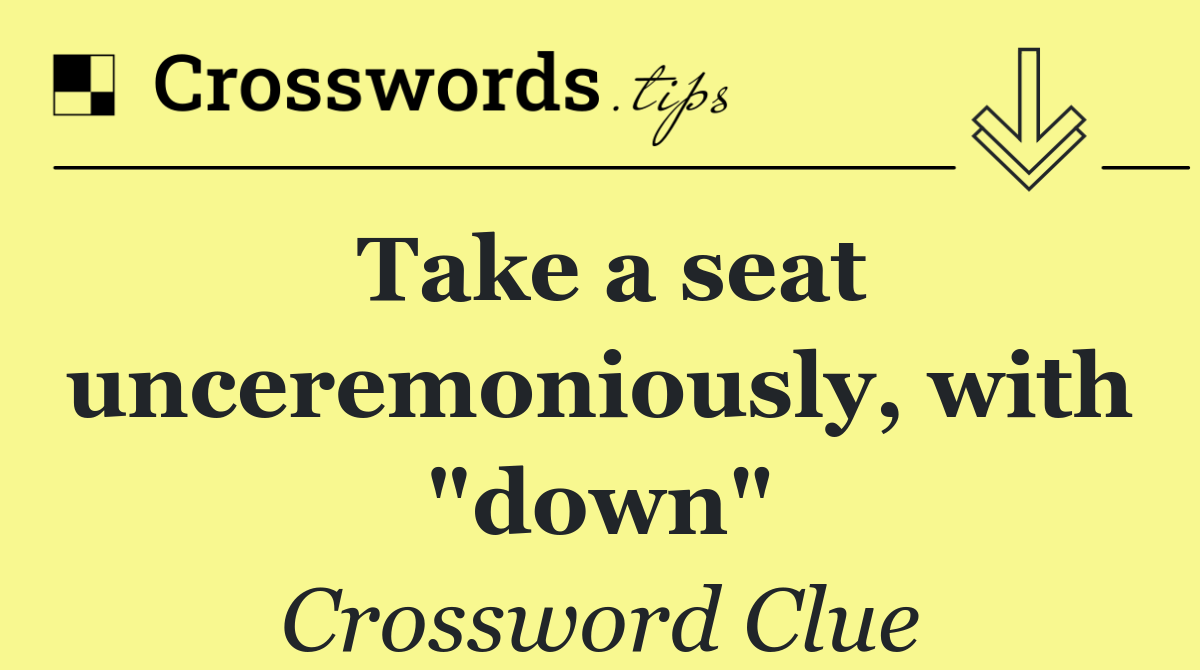 Take a seat unceremoniously, with "down"