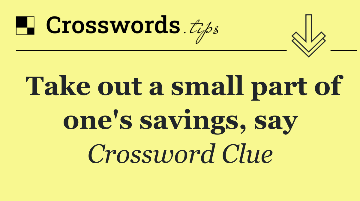 Take out a small part of one's savings, say