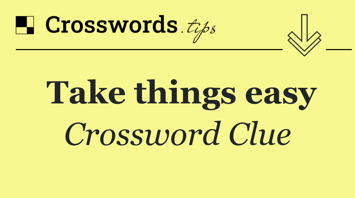 Take things easy