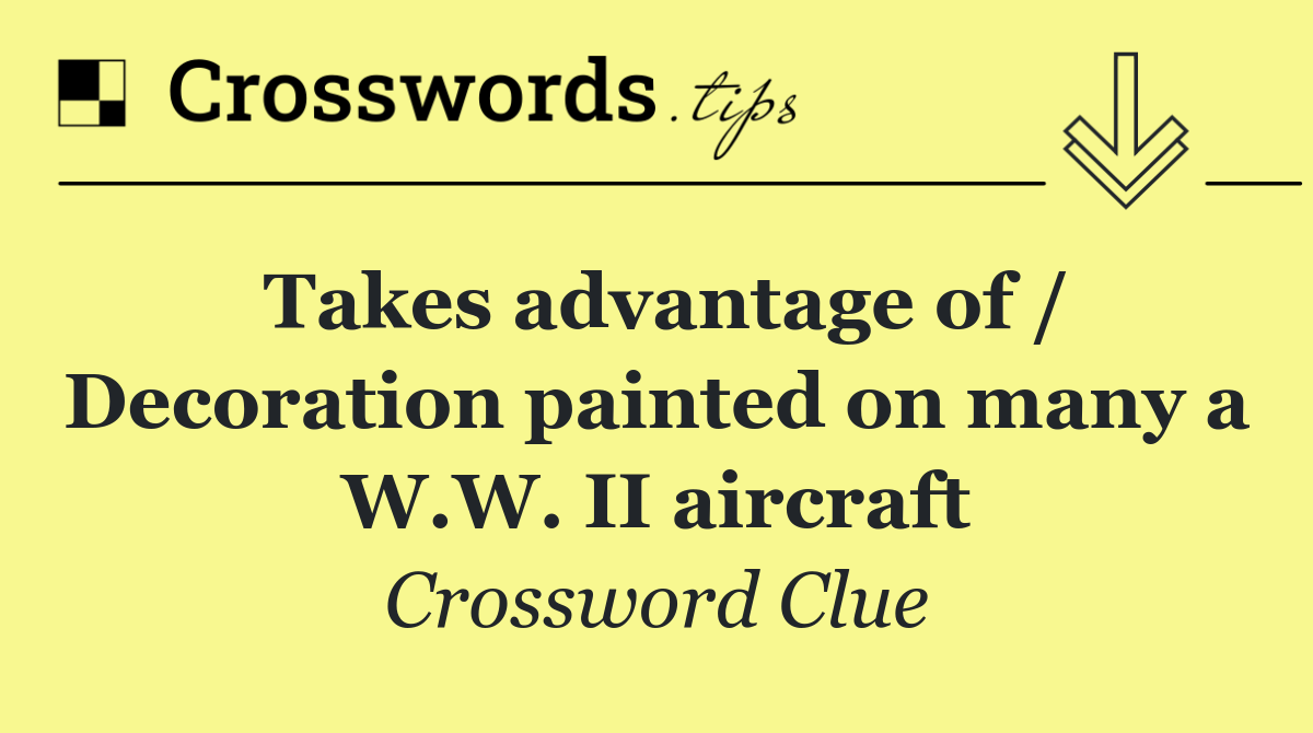 Takes advantage of / Decoration painted on many a W.W. II aircraft