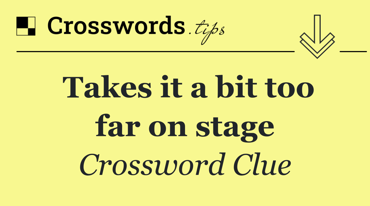 Takes it a bit too far on stage