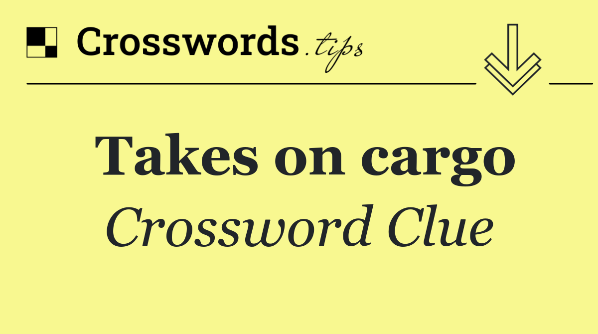 Takes on cargo