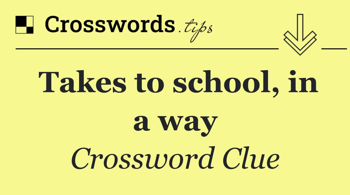 Takes to school, in a way