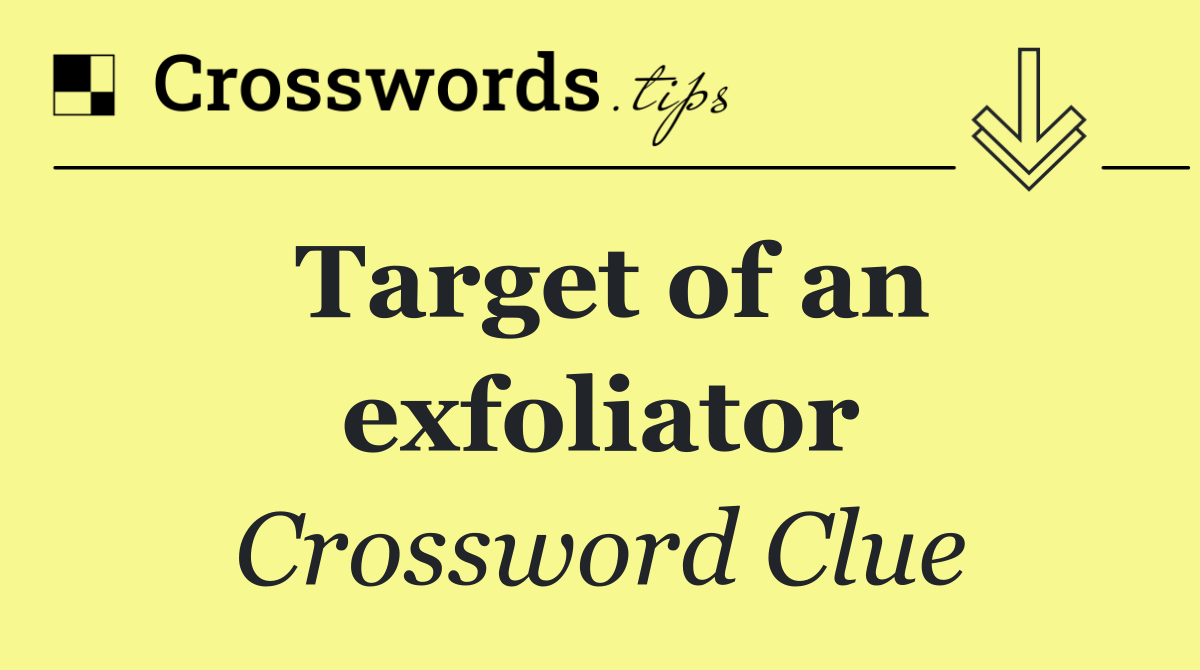 Target of an exfoliator