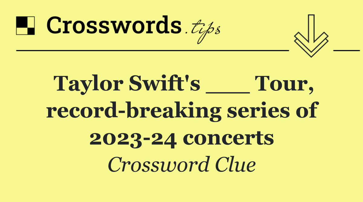 Taylor Swift's ___ Tour, record breaking series of 2023 24 concerts