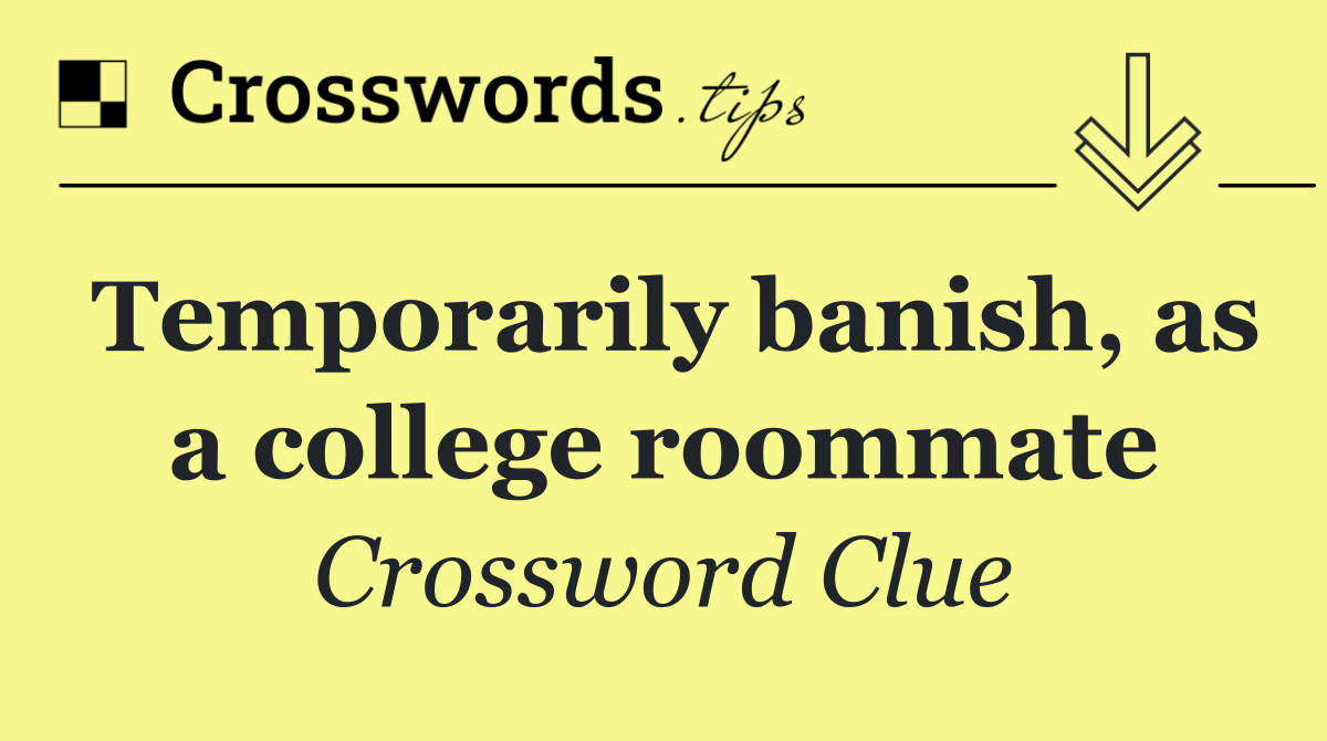 Temporarily banish, as a college roommate