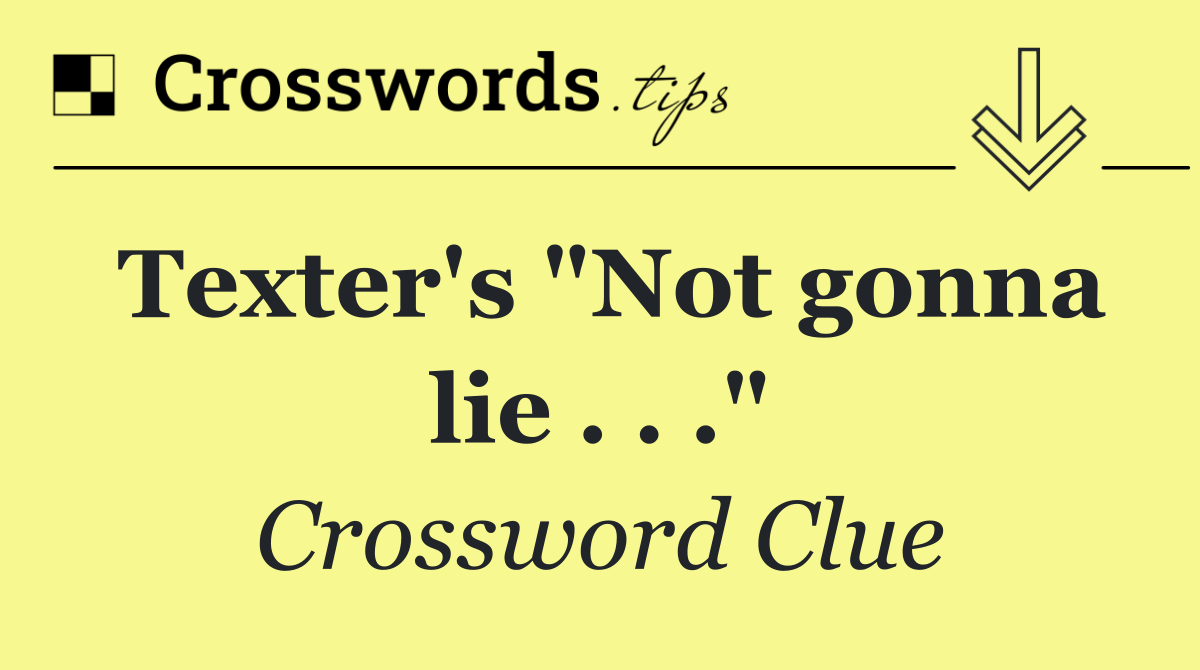 Texter's "Not gonna lie . . ."