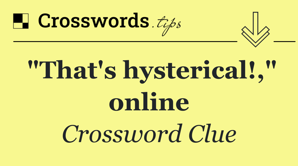 "That's hysterical!," online