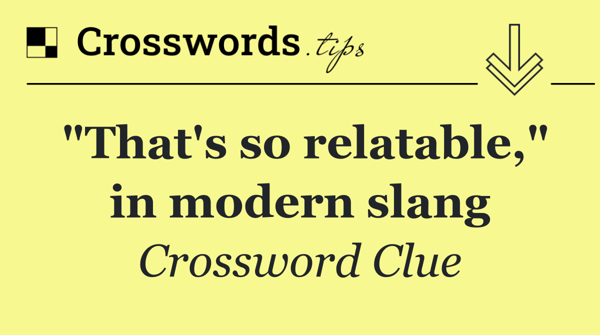 "That's so relatable," in modern slang