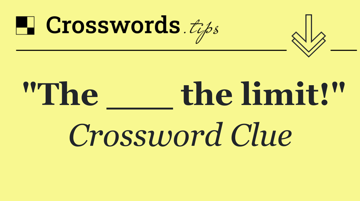 "The ___ the limit!"