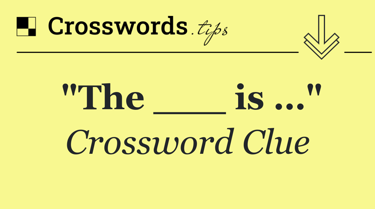 "The ___ is …"
