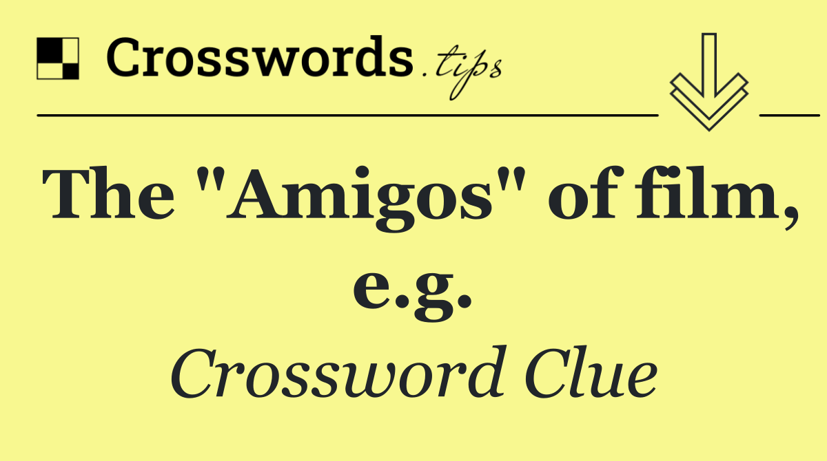 The "Amigos" of film, e.g.