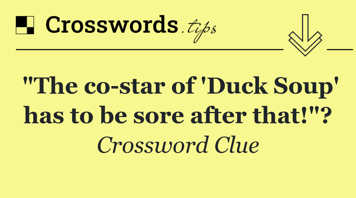 "The co star of 'Duck Soup' has to be sore after that!"?