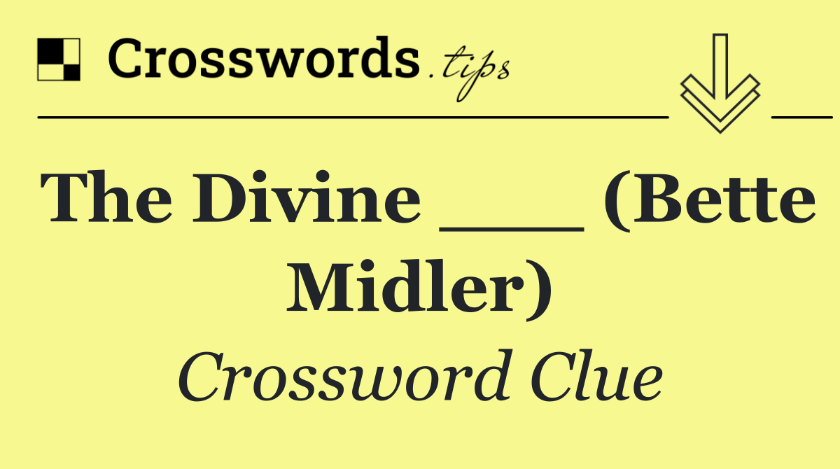 The Divine ___ (Bette Midler)