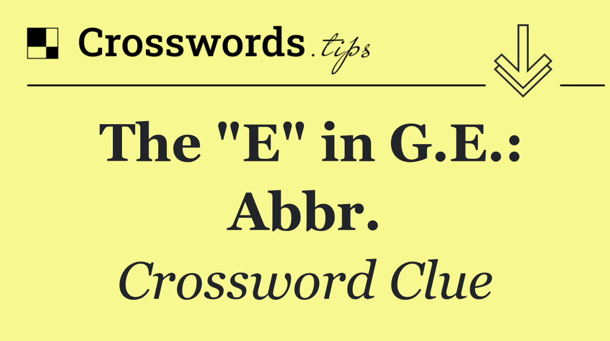 The "E" in G.E.: Abbr.