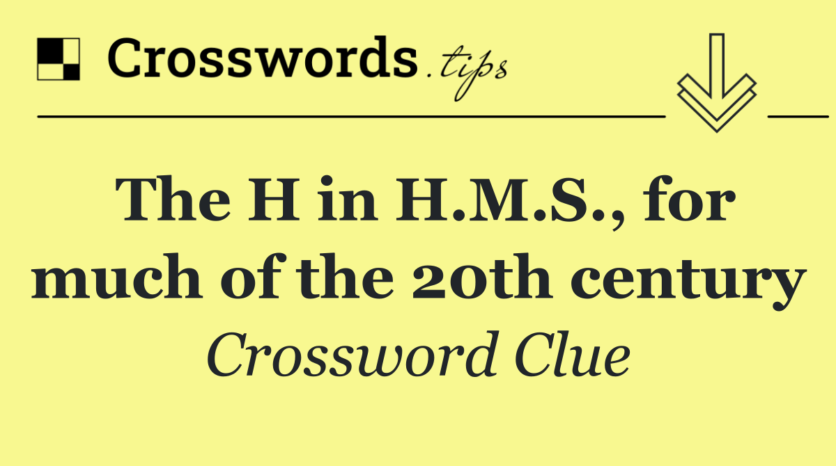 The H in H.M.S., for much of the 20th century