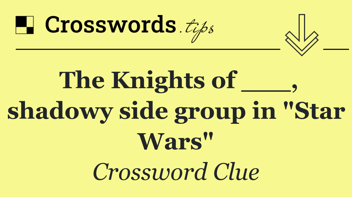 The Knights of ___, shadowy side group in "Star Wars"