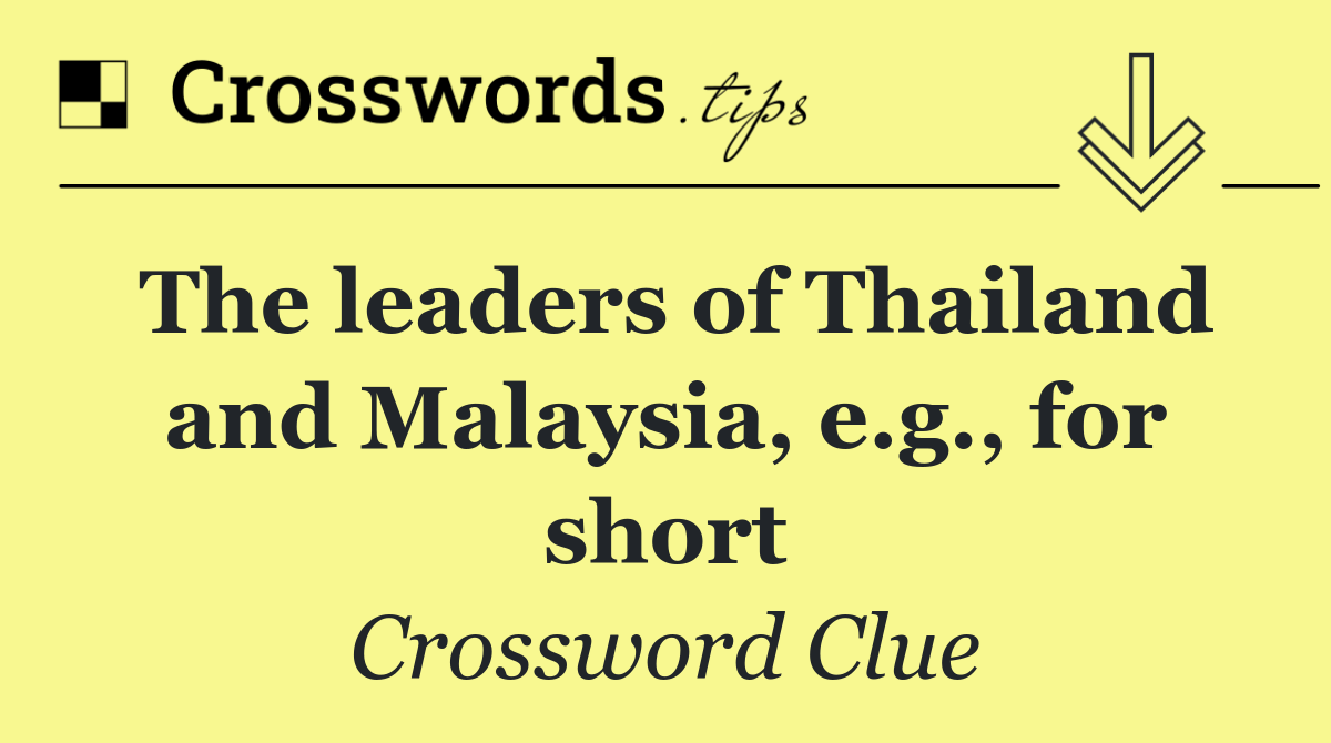 The leaders of Thailand and Malaysia, e.g., for short