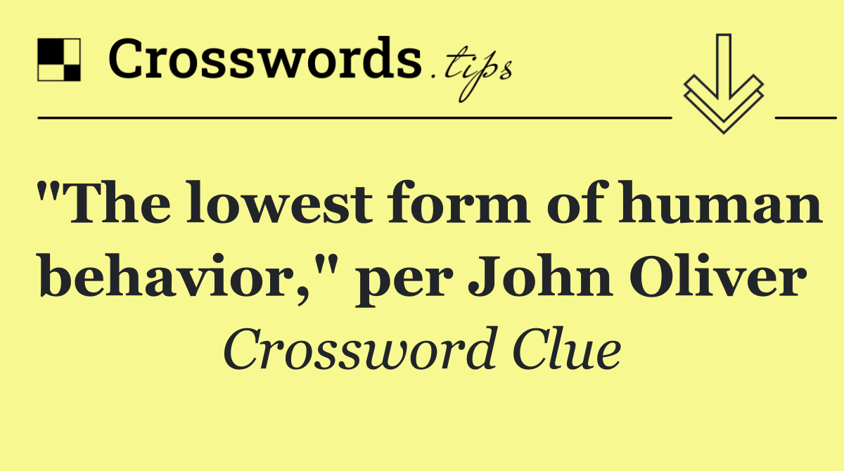"The lowest form of human behavior," per John Oliver
