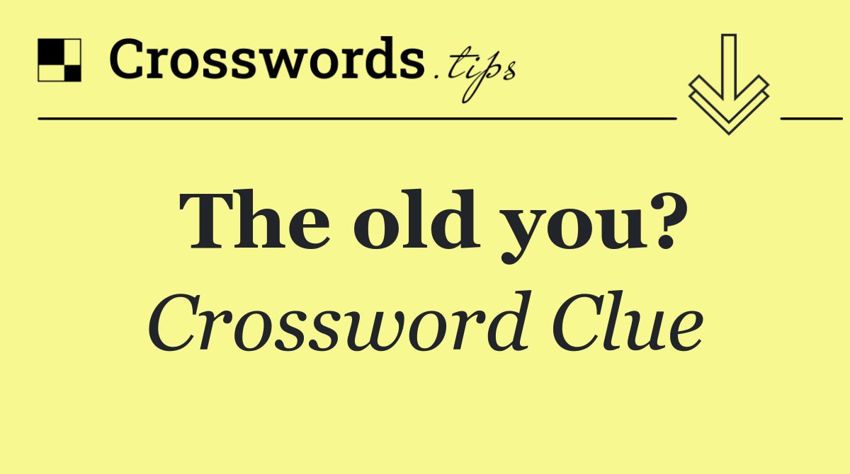 The old you?
