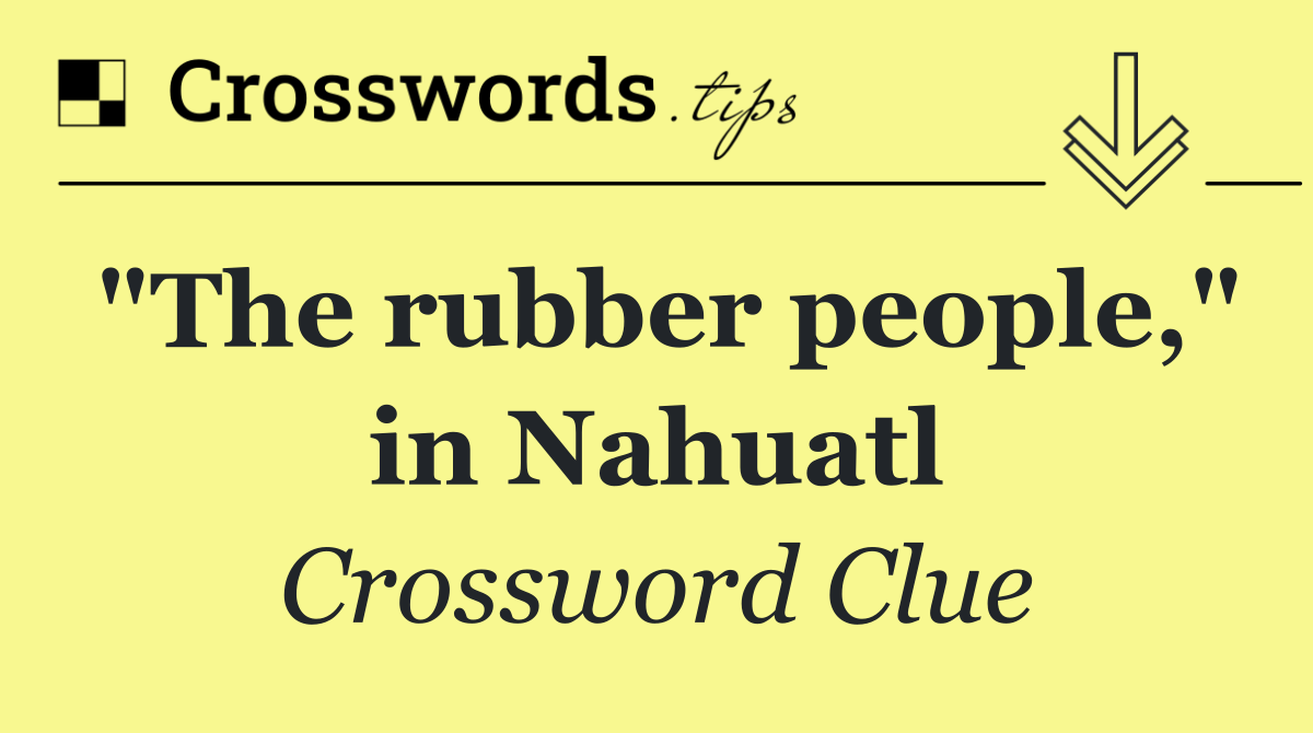 "The rubber people," in Nahuatl