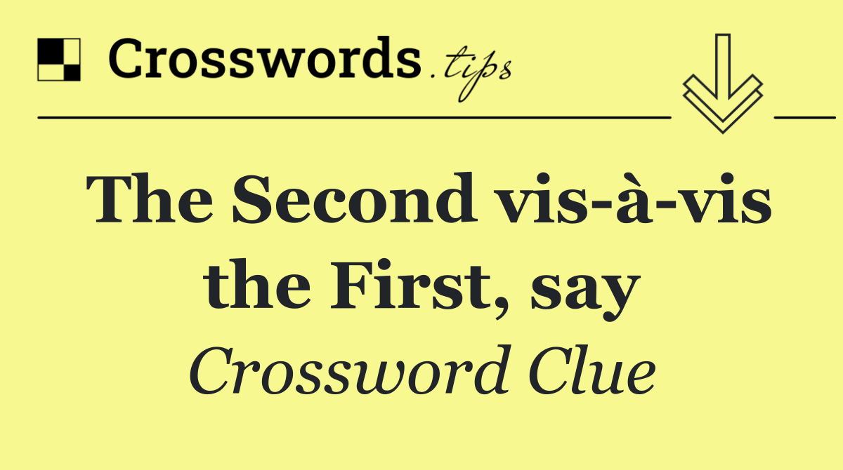 The Second vis à vis the First, say