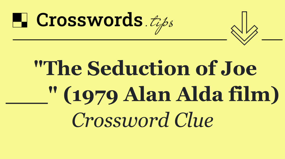 "The Seduction of Joe ___" (1979 Alan Alda film)