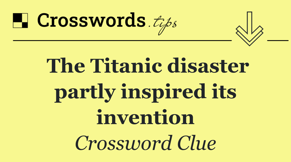 The Titanic disaster partly inspired its invention