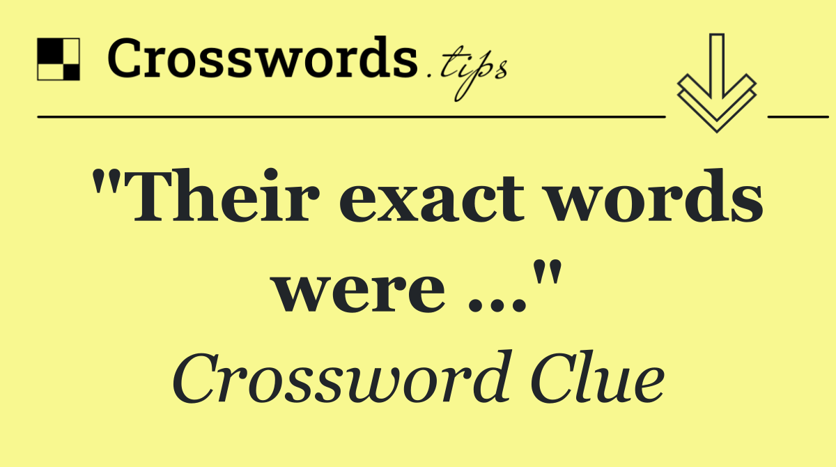 "Their exact words were …"
