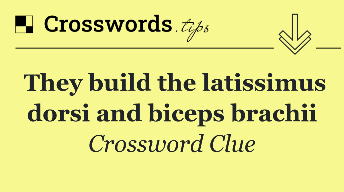 They build the latissimus dorsi and biceps brachii