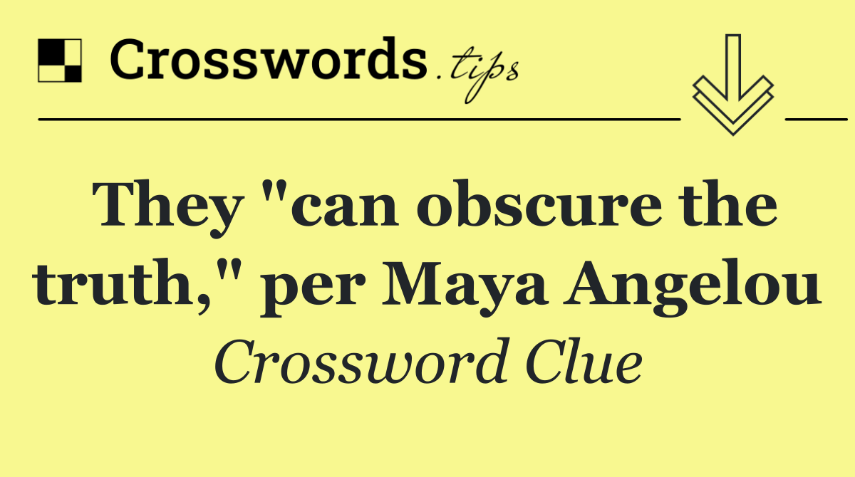 They "can obscure the truth," per Maya Angelou