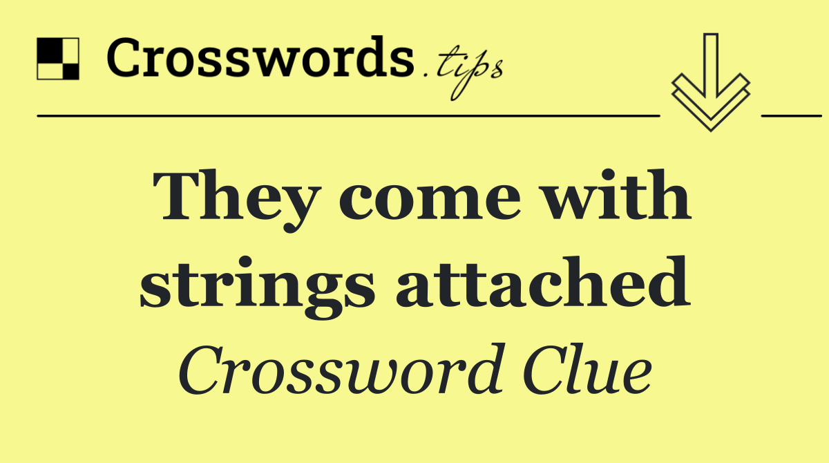 They come with strings attached