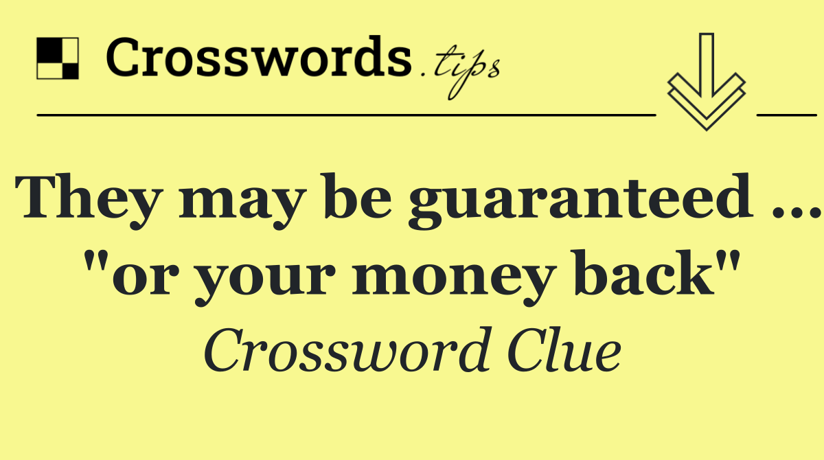 They may be guaranteed … "or your money back"