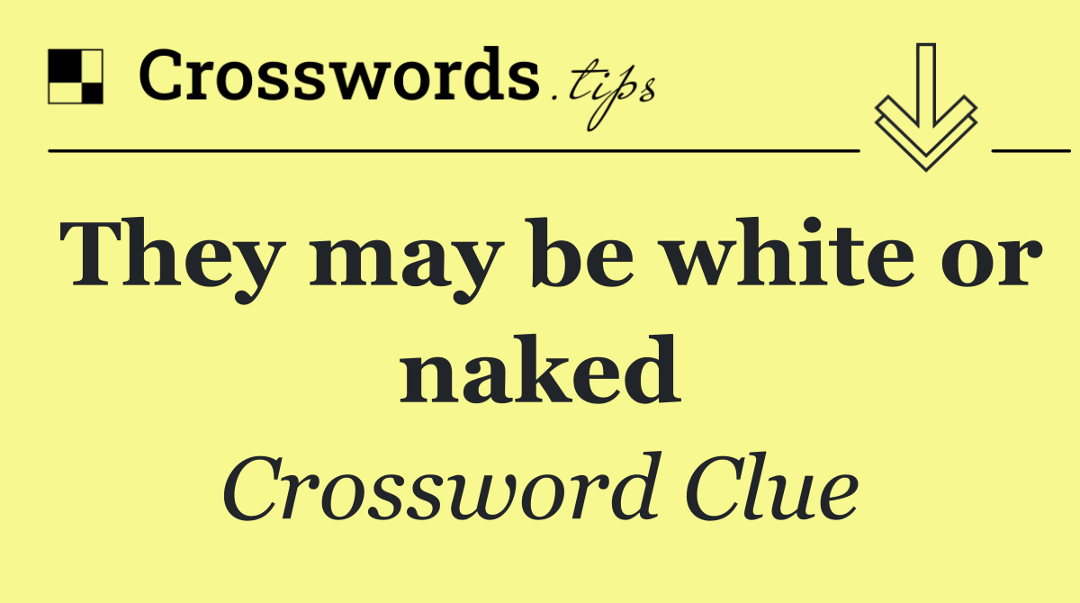 They may be white or naked