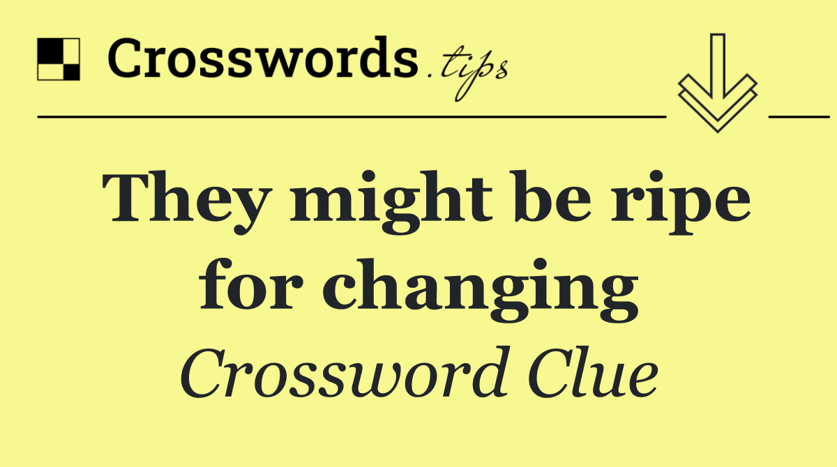 They might be ripe for changing