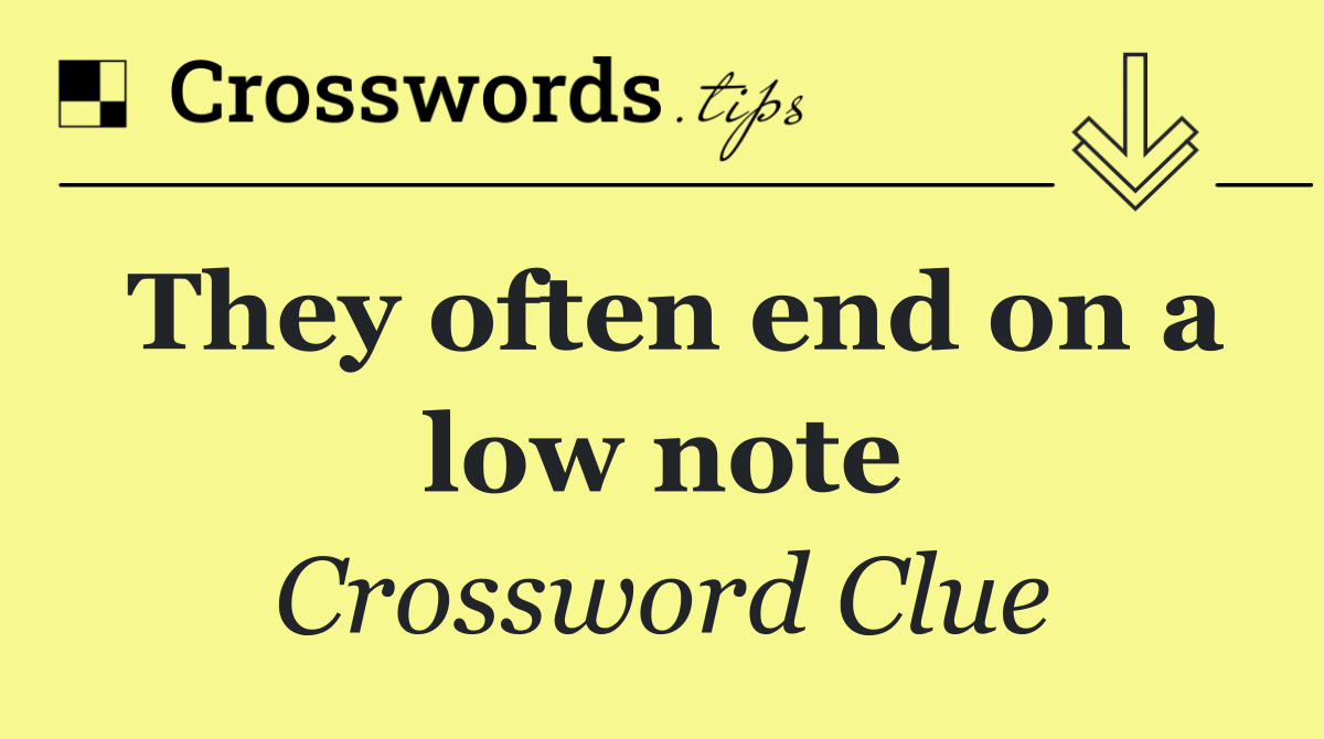 They often end on a low note