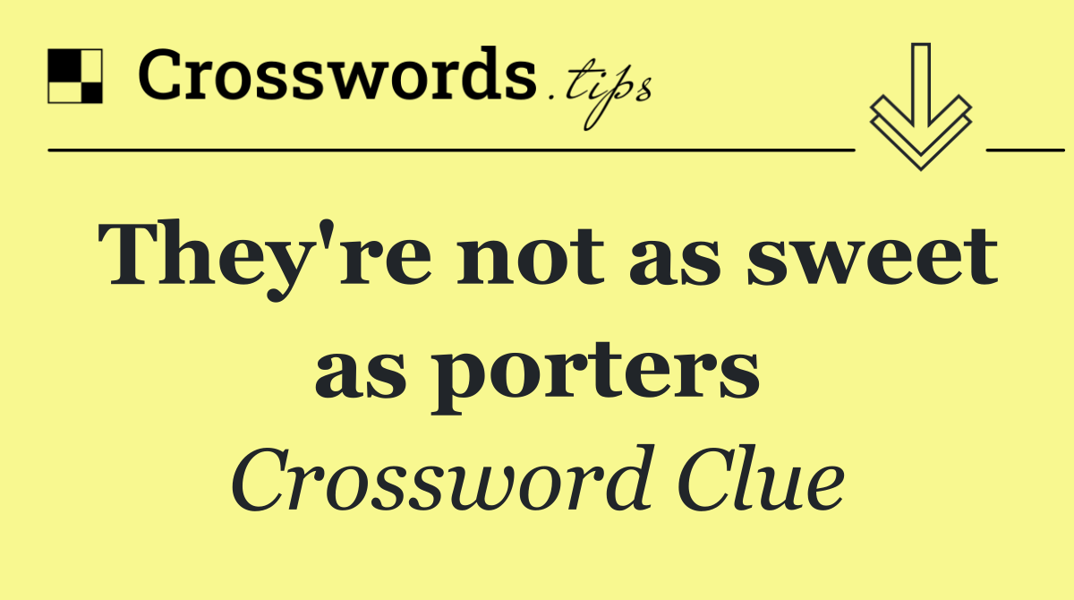 They're not as sweet as porters