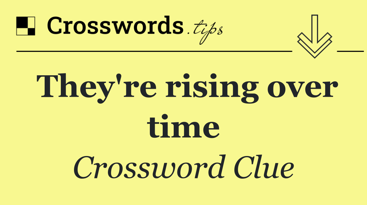 They're rising over time