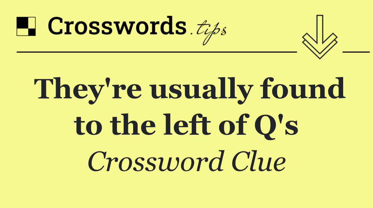 They're usually found to the left of Q's