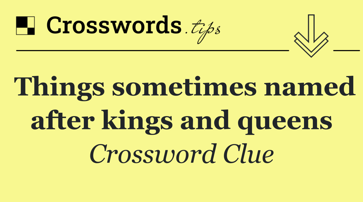 Things sometimes named after kings and queens