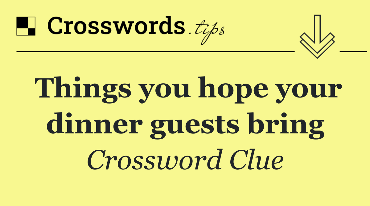 Things you hope your dinner guests bring