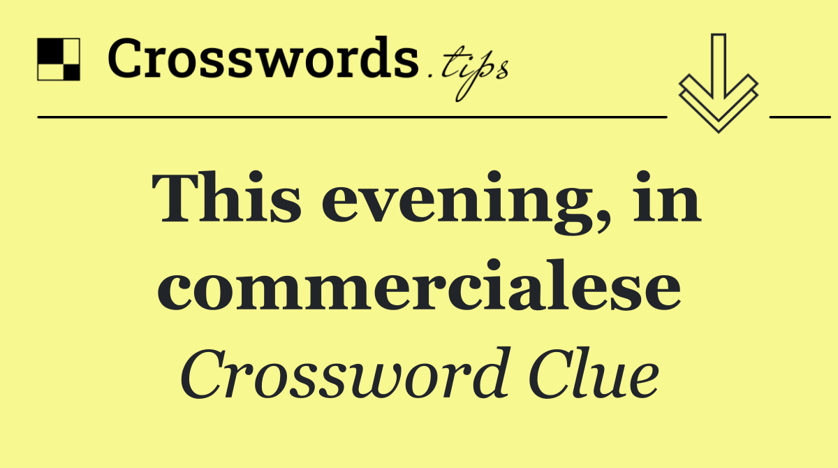 This evening, in commercialese