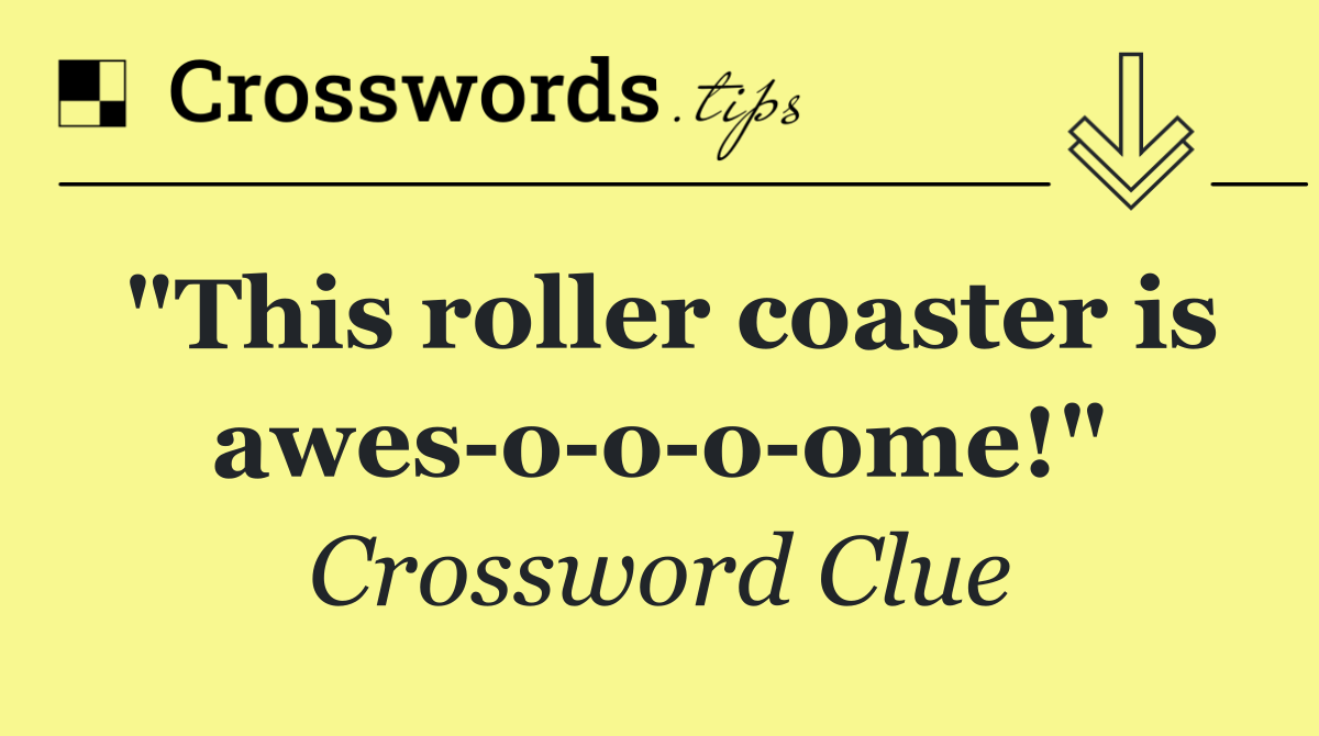 "This roller coaster is awes o o o ome!"