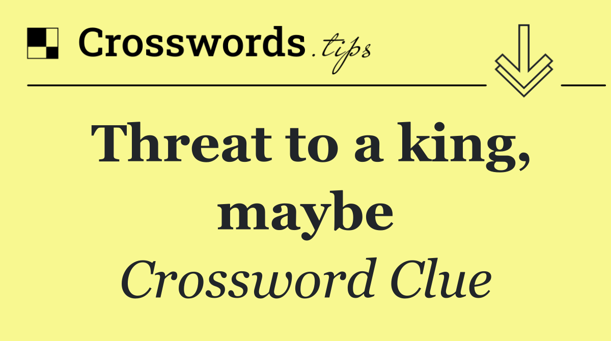 Threat to a king, maybe