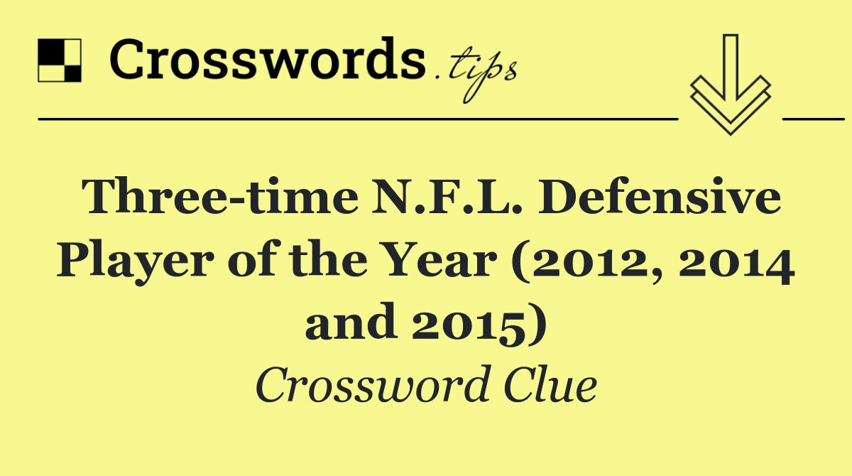 Three time N.F.L. Defensive Player of the Year (2012, 2014 and 2015)