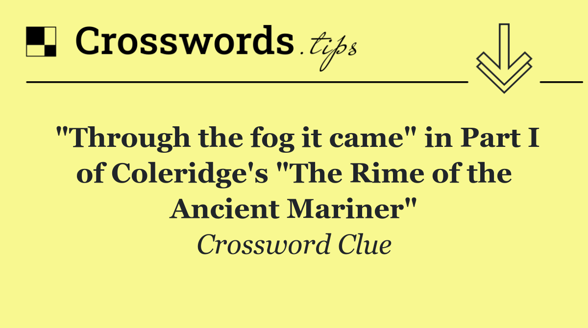 "Through the fog it came" in Part I of Coleridge's "The Rime of the Ancient Mariner"