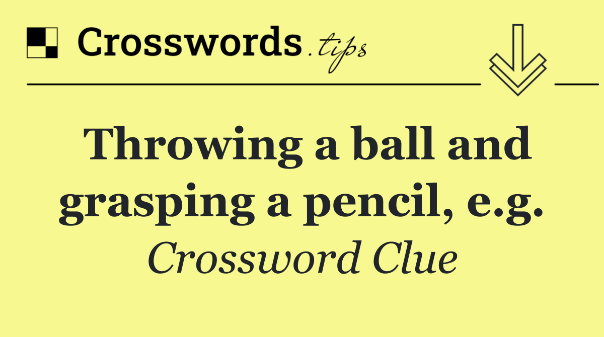 Throwing a ball and grasping a pencil, e.g.